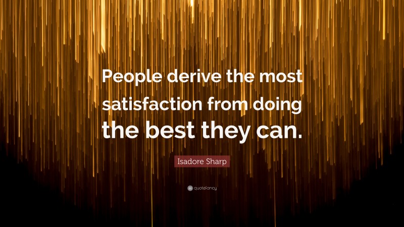 Isadore Sharp Quote: “People derive the most satisfaction from doing the best they can.”