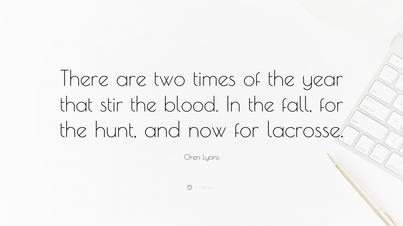 Oren Lyons Quote: “There are two times of the year that stir the blood. In the fall, for the hunt, and now for lacrosse.”