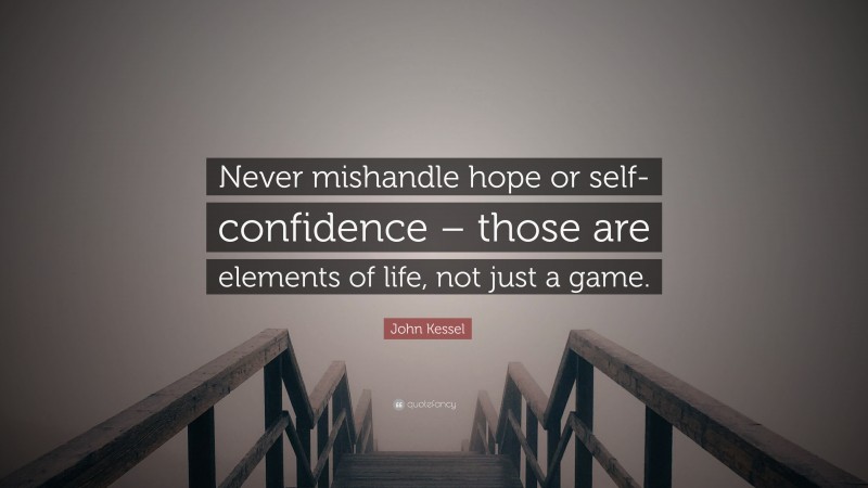 John Kessel Quote: “Never mishandle hope or self-confidence – those are elements of life, not just a game.”