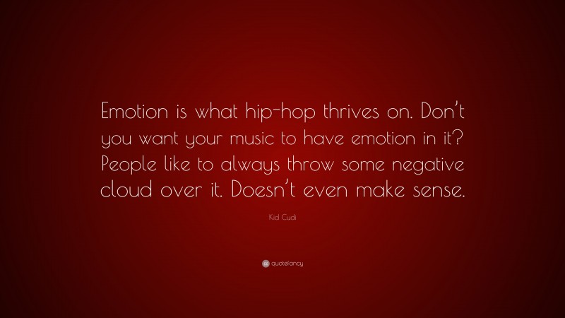 Kid Cudi Quote: “Emotion is what hip-hop thrives on. Don’t you want your music to have emotion in it? People like to always throw some negative cloud over it. Doesn’t even make sense.”
