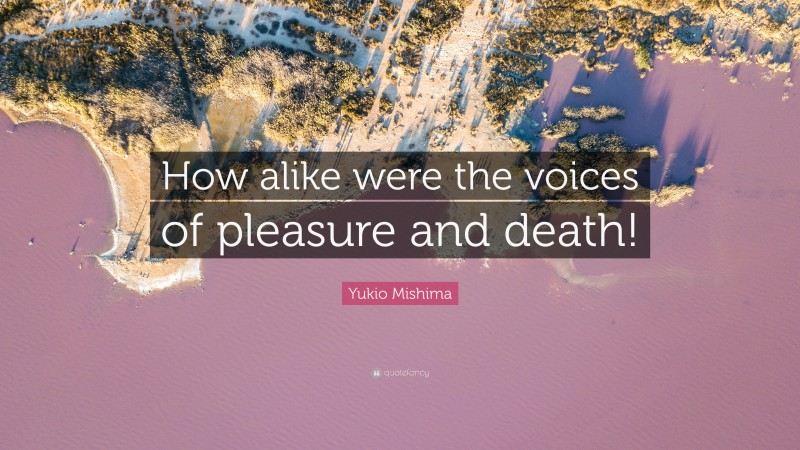 Yukio Mishima Quote: “How alike were the voices of pleasure and death!”
