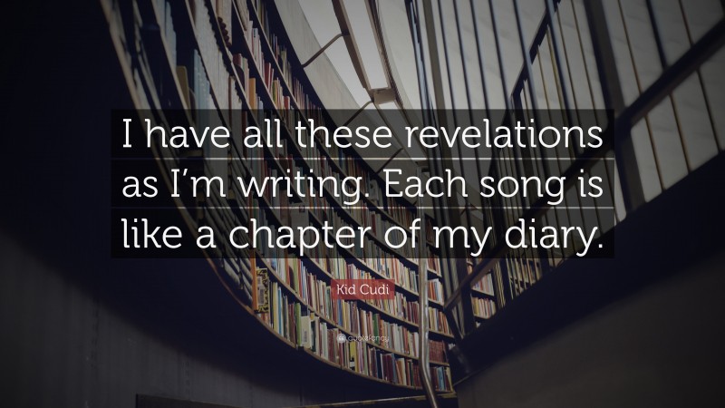 Kid Cudi Quote: “I have all these revelations as I’m writing. Each song is like a chapter of my diary.”