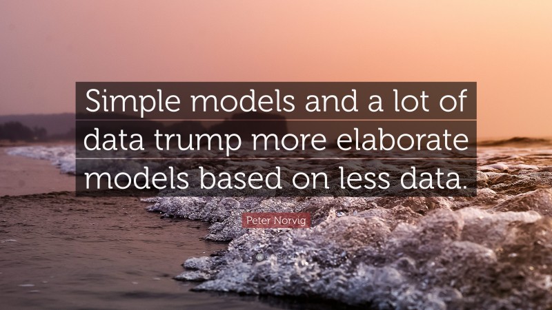 Peter Norvig Quote: “Simple models and a lot of data trump more elaborate models based on less data.”