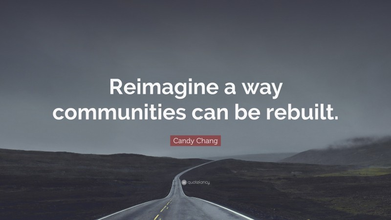 Candy Chang Quote: “Reimagine a way communities can be rebuilt.”