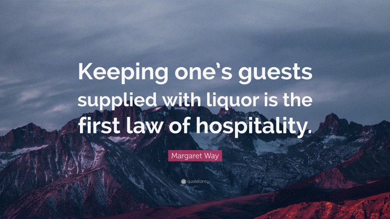 Margaret Way Quote: “Keeping one’s guests supplied with liquor is the first law of hospitality.”