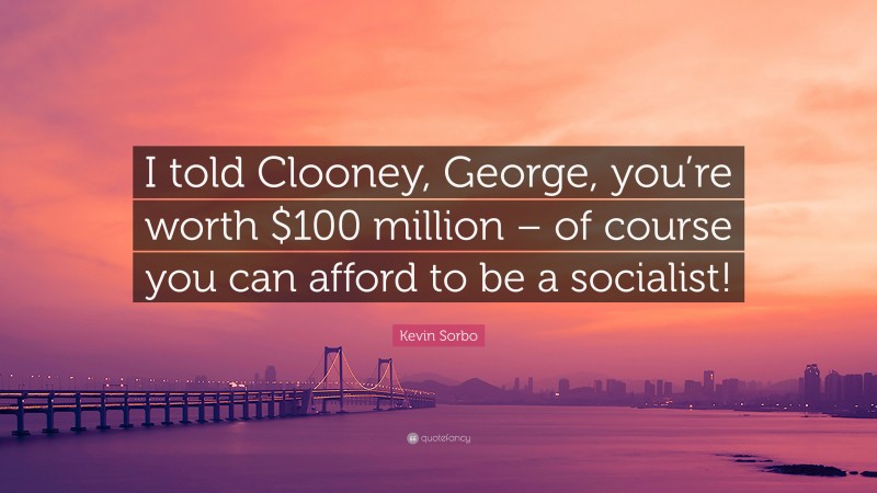 Kevin Sorbo Quote: “I told Clooney, George, you’re worth $100 million – of course you can afford to be a socialist!”