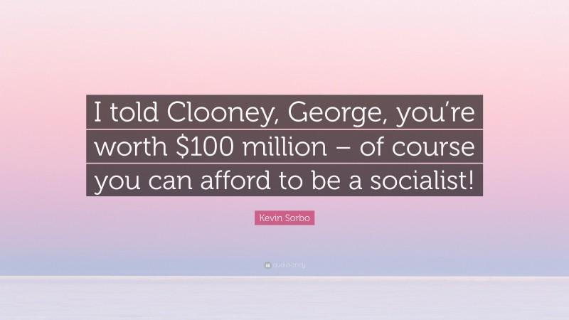 Kevin Sorbo Quote: “I told Clooney, George, you’re worth $100 million – of course you can afford to be a socialist!”