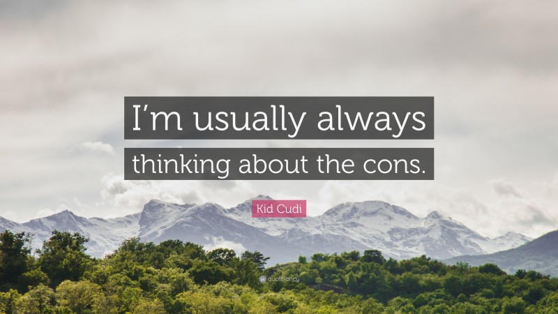 Kid Cudi Quote: “I’m usually always thinking about the cons.”