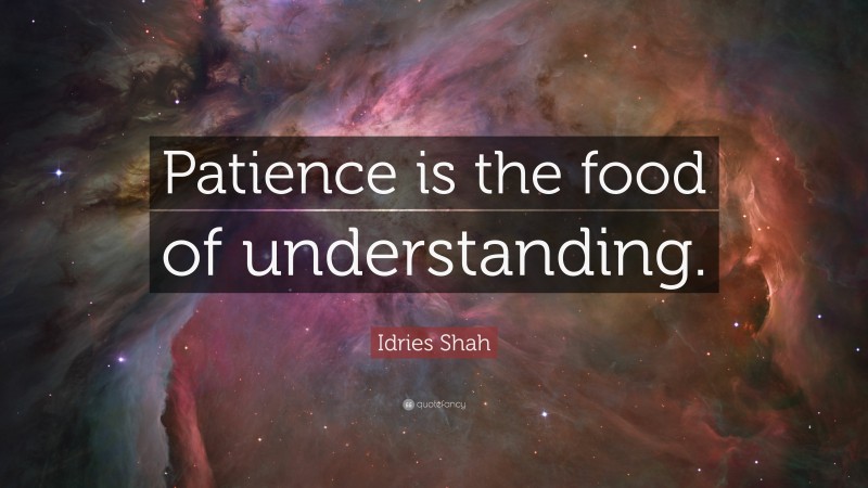Idries Shah Quote: “Patience is the food of understanding.”