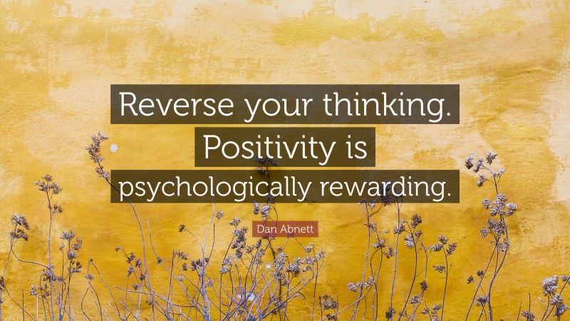 Dan Abnett Quote: “Reverse your thinking. Positivity is psychologically rewarding.”