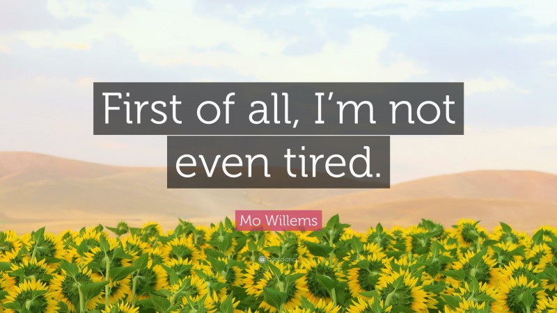 Mo Willems Quote: “First of all, I’m not even tired.”