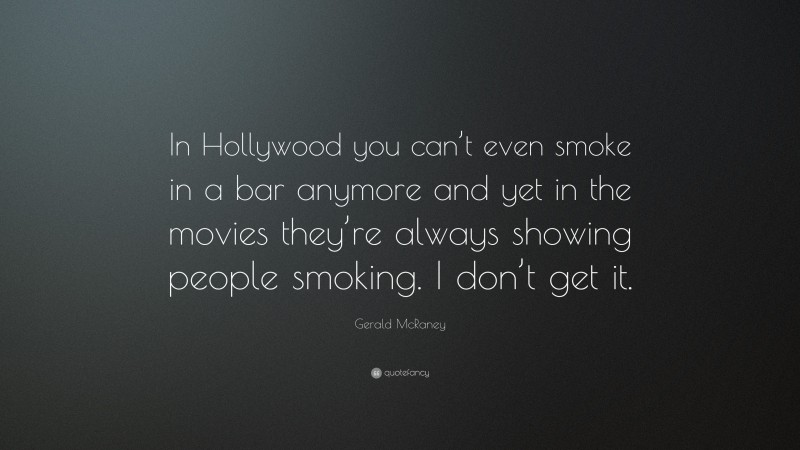 Gerald McRaney Quote: “In Hollywood you can’t even smoke in a bar anymore and yet in the movies they’re always showing people smoking. I don’t get it.”