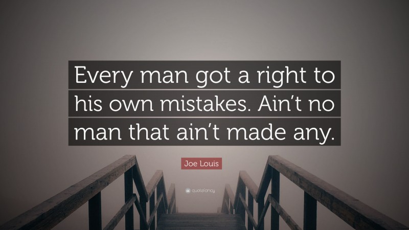Joe Louis Quote: “Every man got a right to his own mistakes. Ain’t no man that ain’t made any.”