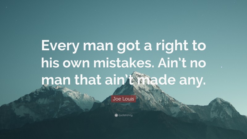 Joe Louis Quote: “Every man got a right to his own mistakes. Ain’t no man that ain’t made any.”