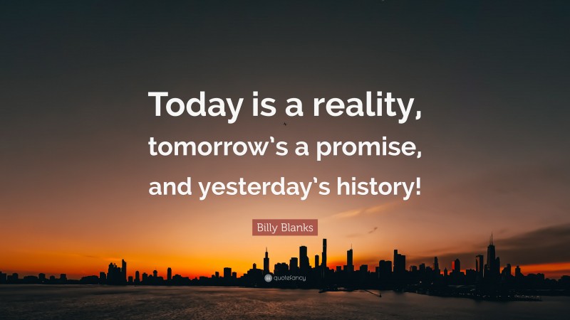 Billy Blanks Quote: “Today is a reality, tomorrow’s a promise, and yesterday’s history!”