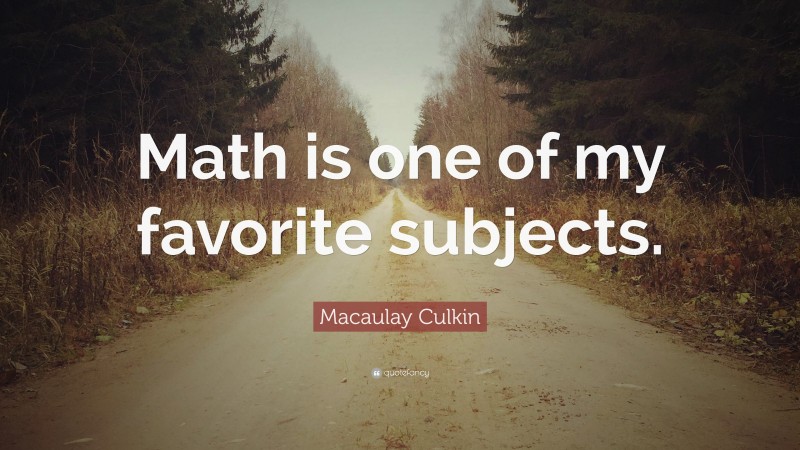 Macaulay Culkin Quote: “Math is one of my favorite subjects.”