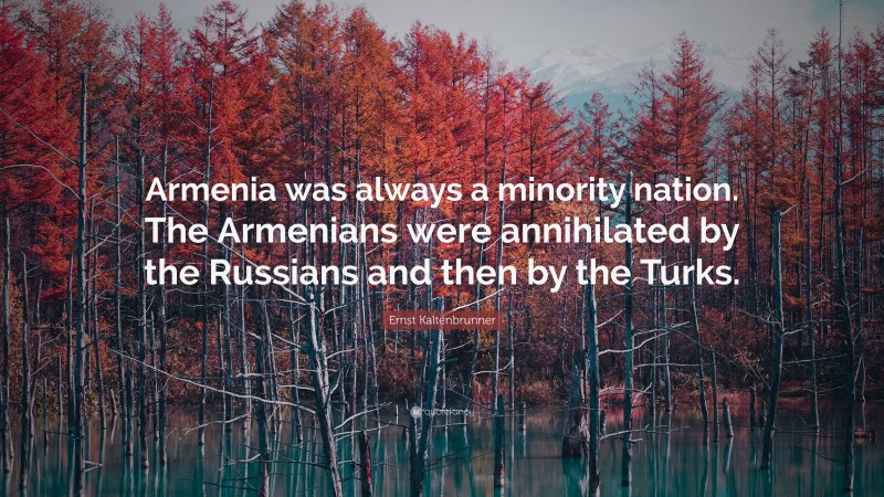 Ernst Kaltenbrunner Quote: “Armenia was always a minority nation. The Armenians were annihilated by the Russians and then by the Turks.”