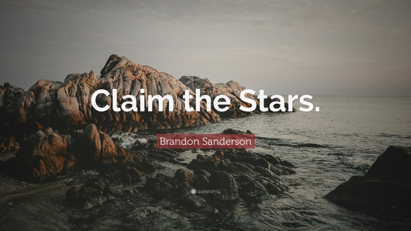 Brandon Sanderson Quote: “Claim the Stars.”