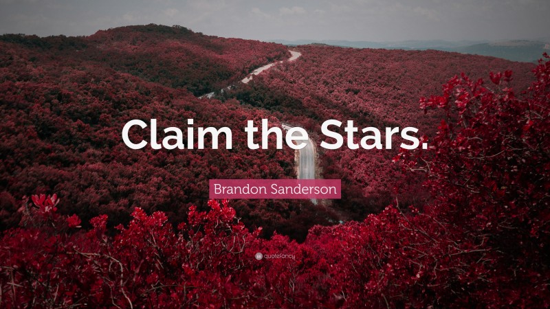 Brandon Sanderson Quote: “Claim the Stars.”