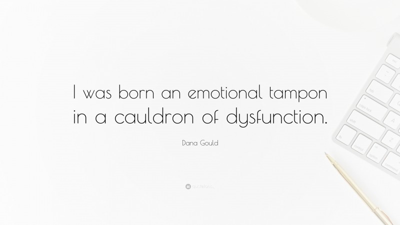 Dana Gould Quote: “I was born an emotional tampon in a cauldron of dysfunction.”