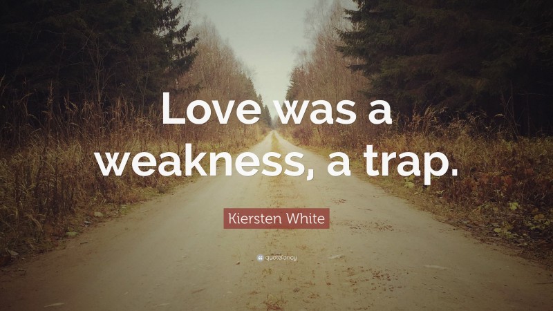Kiersten White Quote: “Love was a weakness, a trap.”