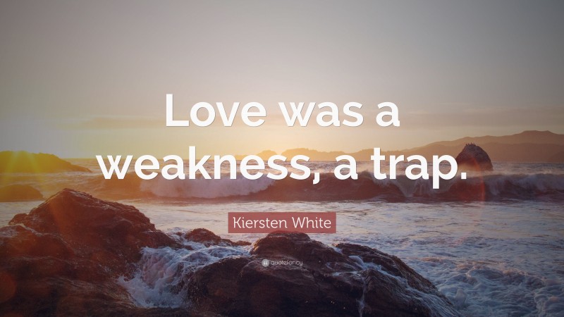 Kiersten White Quote: “Love was a weakness, a trap.”