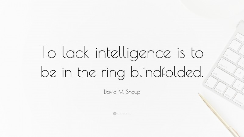 David M. Shoup Quote: “To lack intelligence is to be in the ring blindfolded.”
