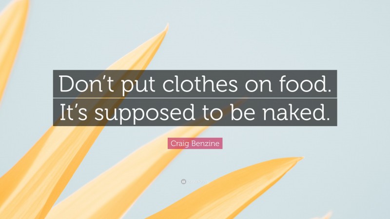 Craig Benzine Quote: “Don’t put clothes on food. It’s supposed to be naked.”