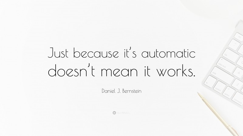 Daniel J. Bernstein Quote: “Just because it’s automatic doesn’t mean it works.”