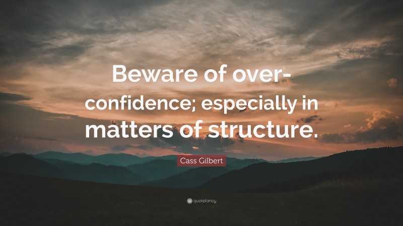 Cass Gilbert Quote: “Beware of over-confidence; especially in matters of structure.”