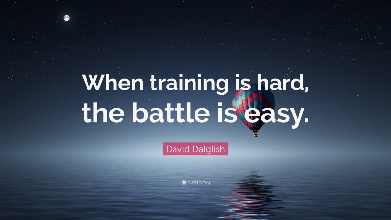 David Dalglish Quote: “When training is hard, the battle is easy.”