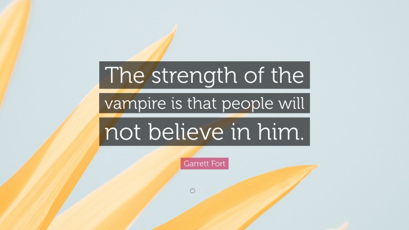 Garrett Fort Quote: “The strength of the vampire is that people will not believe in him.”