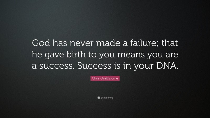 Chris Oyakhilome Quote: “God has never made a failure; that he gave birth to you means you are a success. Success is in your DNA.”