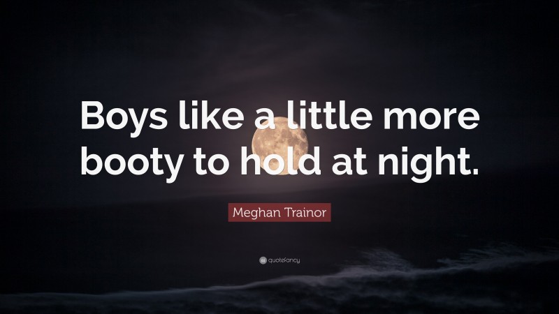 Meghan Trainor Quote: “Boys like a little more booty to hold at night.”