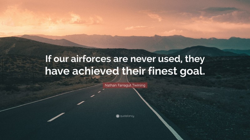Nathan Farragut Twining Quote: “If our airforces are never used, they have achieved their finest goal.”