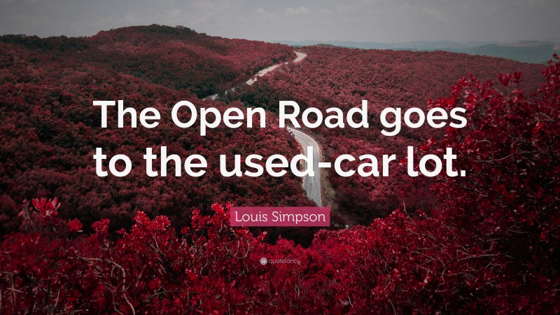 Louis Simpson Quote: “The Open Road goes to the used-car lot.”