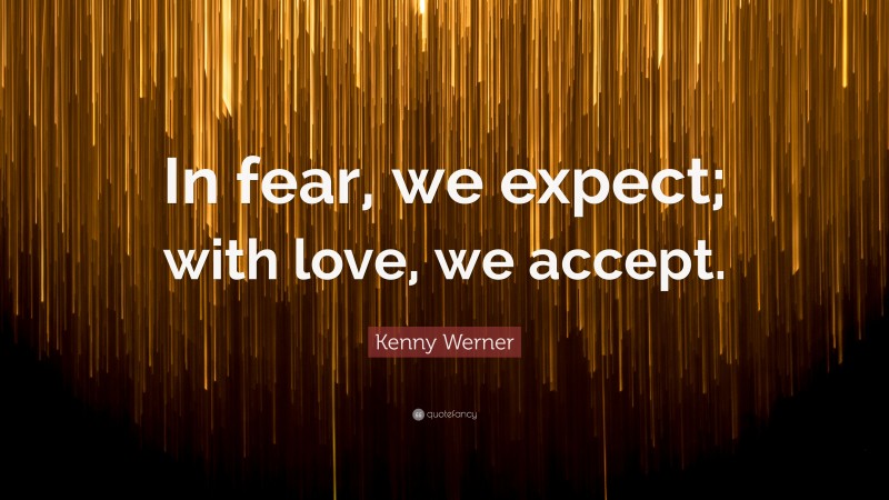 Kenny Werner Quote: “In fear, we expect; with love, we accept.”