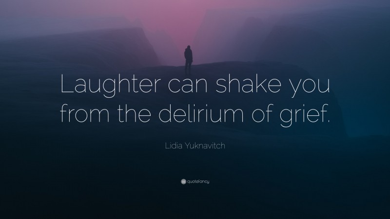 Lidia Yuknavitch Quote: “Laughter can shake you from the delirium of grief.”