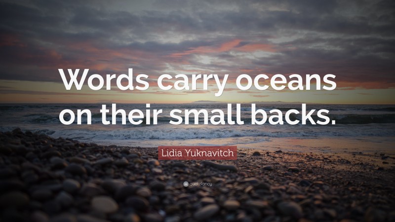 Lidia Yuknavitch Quote: “Words carry oceans on their small backs.”