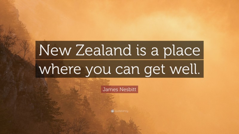 James Nesbitt Quote: “New Zealand is a place where you can get well.”