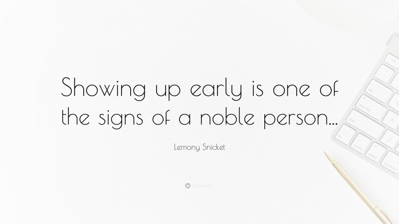 Lemony Snicket Quote: “Showing up early is one of the signs of a noble person...”