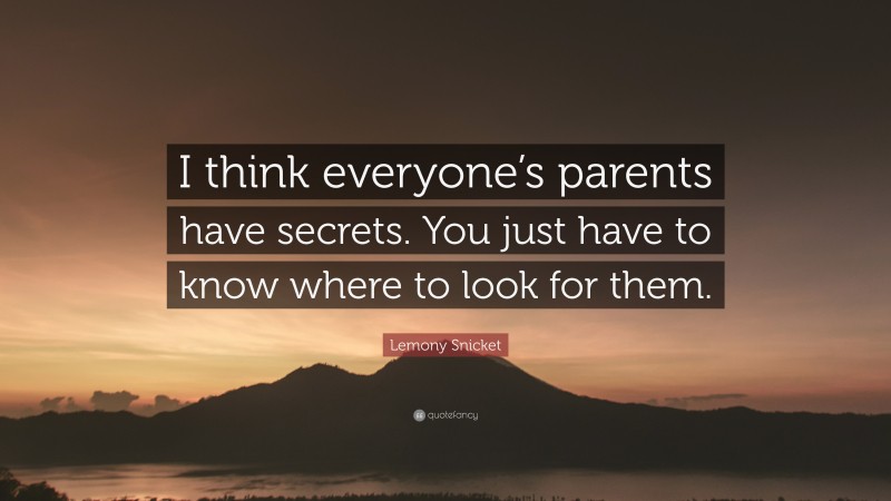 Lemony Snicket Quote: “I think everyone’s parents have secrets. You just have to know where to look for them.”