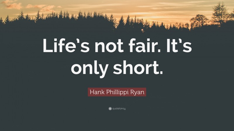 Hank Phillippi Ryan Quote: “Life’s not fair. It’s only short.”