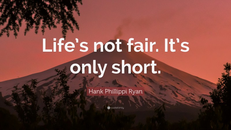 Hank Phillippi Ryan Quote: “Life’s not fair. It’s only short.”