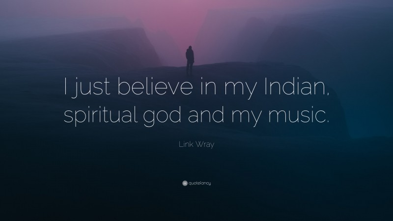 Link Wray Quote: “I just believe in my Indian, spiritual god and my music.”