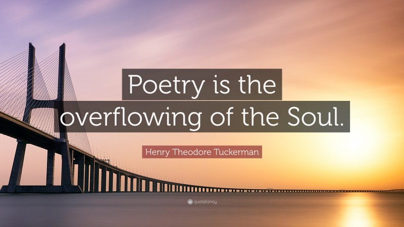 Henry Theodore Tuckerman Quote: “Poetry is the overflowing of the Soul.”