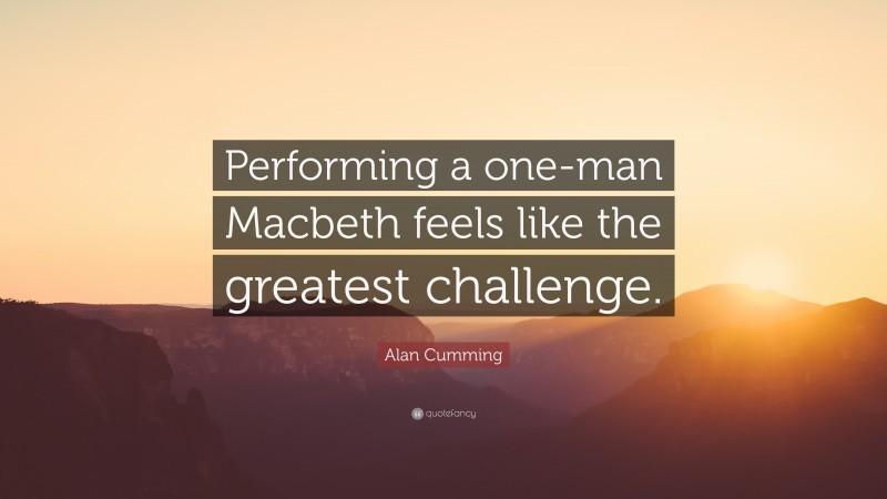 Alan Cumming Quote: “Performing a one-man Macbeth feels like the greatest challenge.”