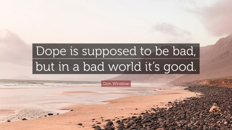 Don Winslow Quote: “Dope is supposed to be bad, but in a bad world it’s good.”
