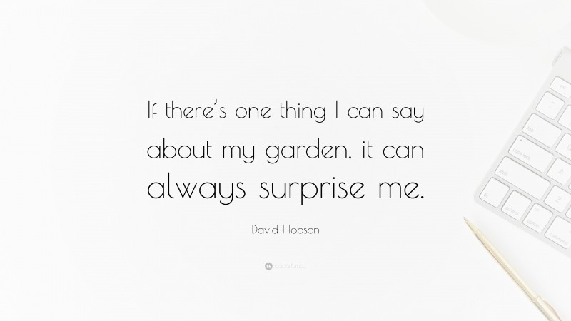 David Hobson Quote: “If there’s one thing I can say about my garden, it can always surprise me.”
