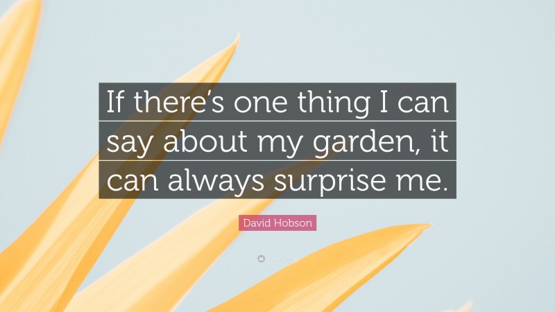 David Hobson Quote: “If there’s one thing I can say about my garden, it can always surprise me.”